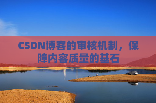 CSDN博客的审核机制，保障内容质量的基石